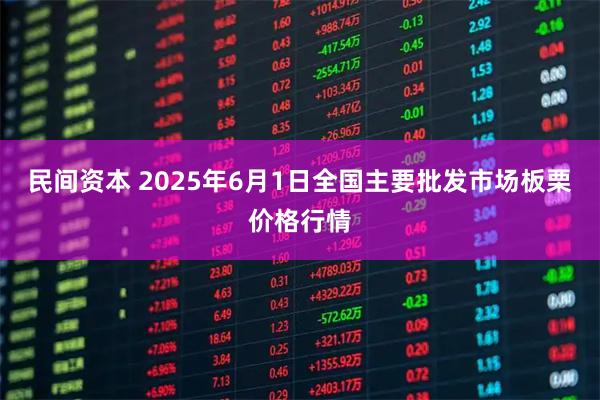 民间资本 2025年6月1日全国主要批发市场板栗价格行情