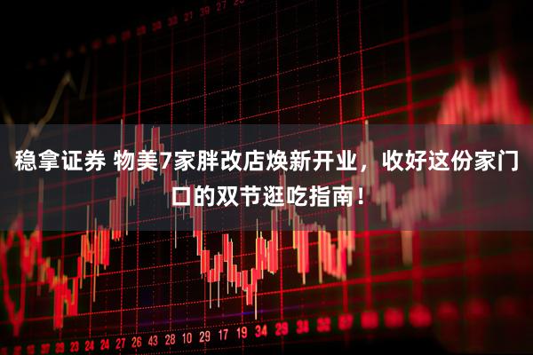 稳拿证券 物美7家胖改店焕新开业,收好这份家门口的双节逛吃指南!