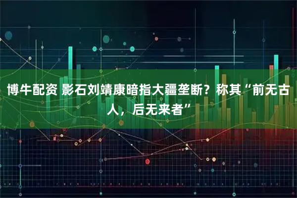 博牛配资 影石刘靖康暗指大疆垄断?称其“前无古人,后无来者”