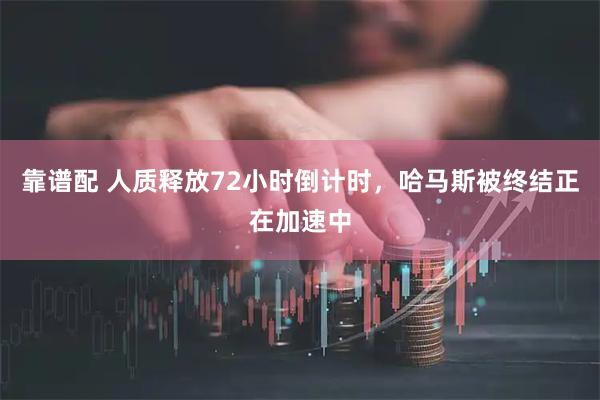 靠谱配 人质释放72小时倒计时，哈马斯被终结正在加速中