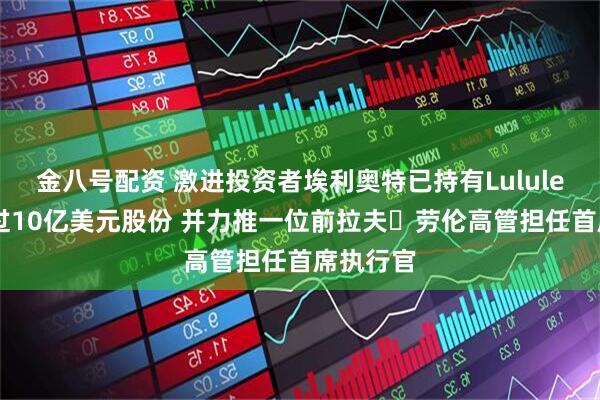 金八号配资 激进投资者埃利奥特已持有Lululemon超过10亿美元股份 并力推一位前拉夫・劳伦高管担任首席执行官