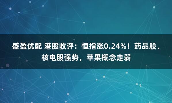 盛盈优配 港股收评：恒指涨0.24%！药品股、核电股强势，苹果概念走弱