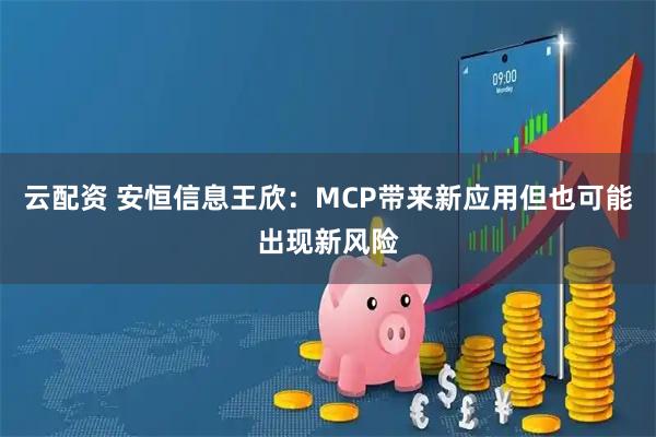 云配资 安恒信息王欣：MCP带来新应用但也可能出现新风险