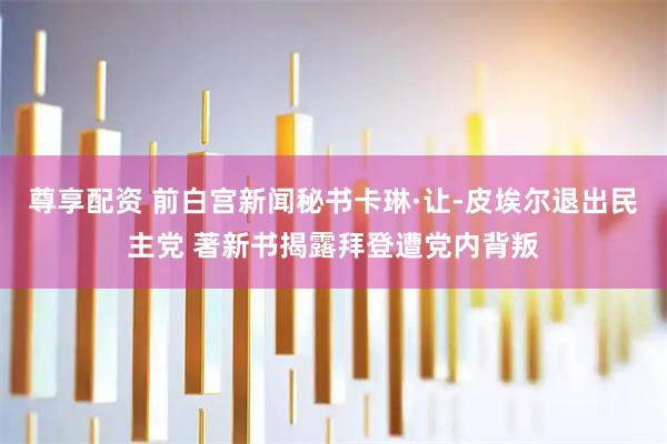 尊享配资 前白宫新闻秘书卡琳·让-皮埃尔退出民主党 著新书揭露拜登遭党内背叛
