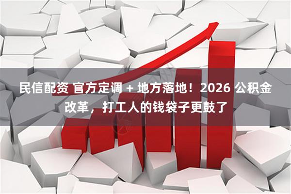 民信配资 官方定调 + 地方落地！2026 公积金改革，打工人的钱袋子更鼓了