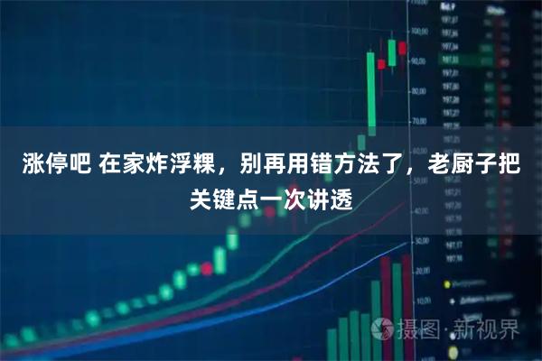 涨停吧 在家炸浮粿，别再用错方法了，老厨子把关键点一次讲透