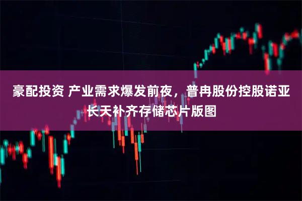 豪配投资 产业需求爆发前夜，普冉股份控股诺亚长天补齐存储芯片版图